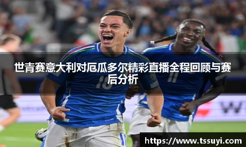 悟空体育世青赛意大利对厄瓜多尔精彩直播全程回顾与赛后分析